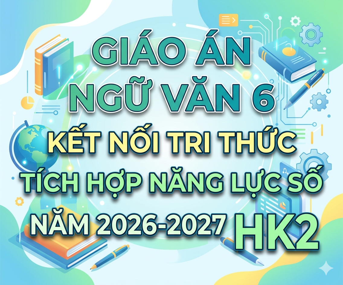 Giáo án Ngữ Văn 6 Kết nối tri thức Tích hợp năng lực số - Năm 2026-2027 - HK2